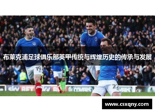 布莱克浦足球俱乐部英甲传统与辉煌历史的传承与发展 布莱克浦足球俱乐部英甲传统与辉煌历史的传承与发展