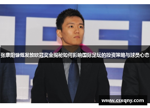 张康阳慷慨发放欧冠奖金揭秘如何影响国际足坛的投资策略与球员心态